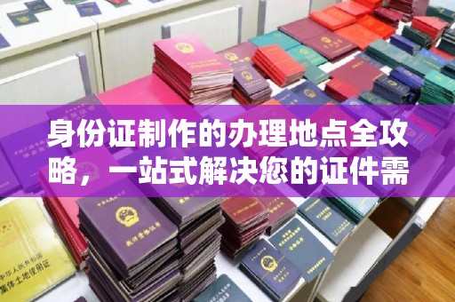洛宁身份证制作的办理地点全攻略，一站式解决您的证件需求