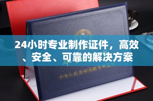 洛宁24小时专业制作证件，高效、安全、可靠的解决方案