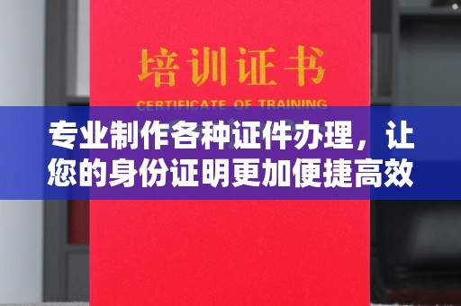 洛宁专业制作各种证件办理，让您的身份证明更加便捷高效