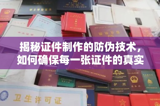 洛宁揭秘证件制作的防伪技术，如何确保每一张证件的真实性与安全性