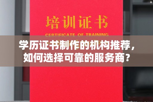 洛宁学历证书制作的机构推荐，如何选择可靠的服务商？