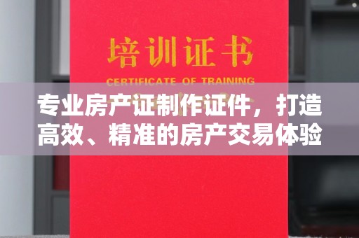 洛宁专业房产证制作证件，打造高效、精准的房产交易体验