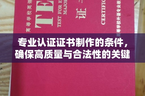 洛宁专业认证证书制作的条件，确保高质量与合法性的关键要素