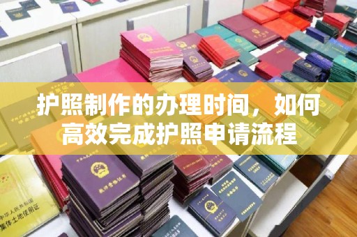 洛宁护照制作的办理时间，如何高效完成护照申请流程