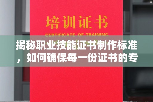 洛宁揭秘职业技能证书制作标准，如何确保每一份证书的专业与权威