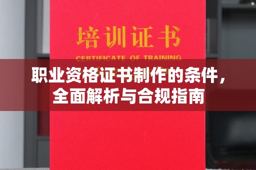 洛宁职业资格证书制作的条件，全面解析与合规指南