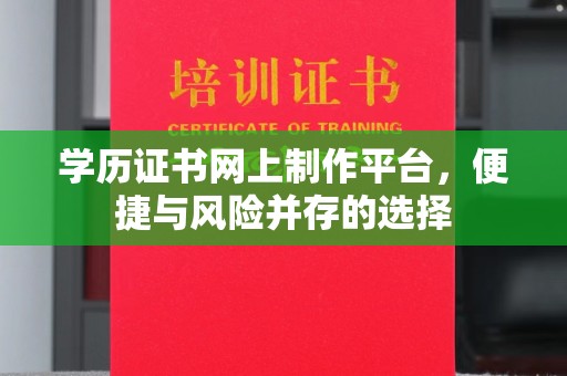 洛宁学历证书网上制作平台，便捷与风险并存的选择