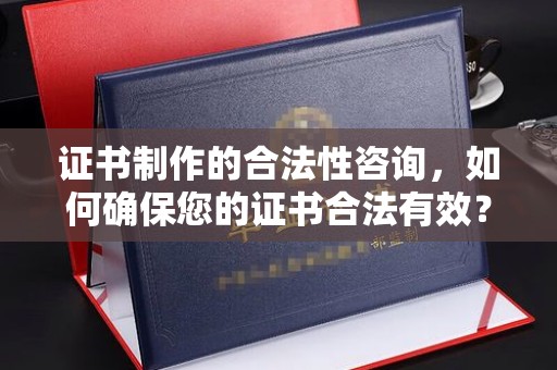 洛宁证书制作的合法性咨询，如何确保您的证书合法有效？