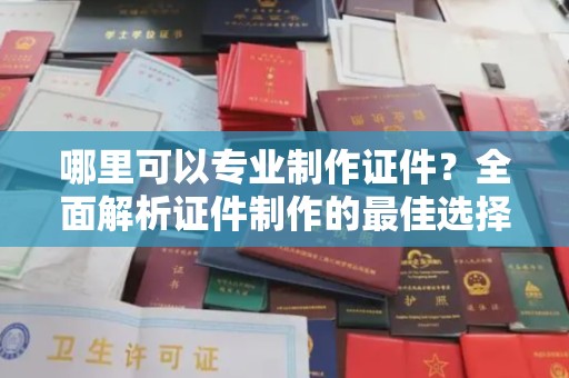 洛宁哪里可以专业制作证件？全面解析证件制作的最佳选择