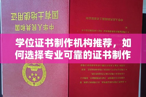 洛宁学位证书制作机构推荐，如何选择专业可靠的证书制作服务